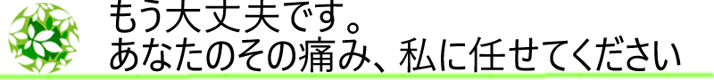 もう大丈夫です。あなたのその痛み私に任せてください