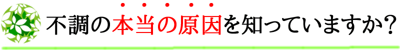 不調の本当の原因を知っていますか？